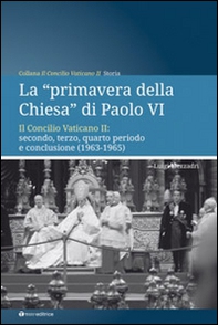 La «primavera della chiesa» di Paolo VI. Il Concilio Vaticano II: secondo, terzo, quarto periodo e conclusione (1963-1965) - Librerie.coop