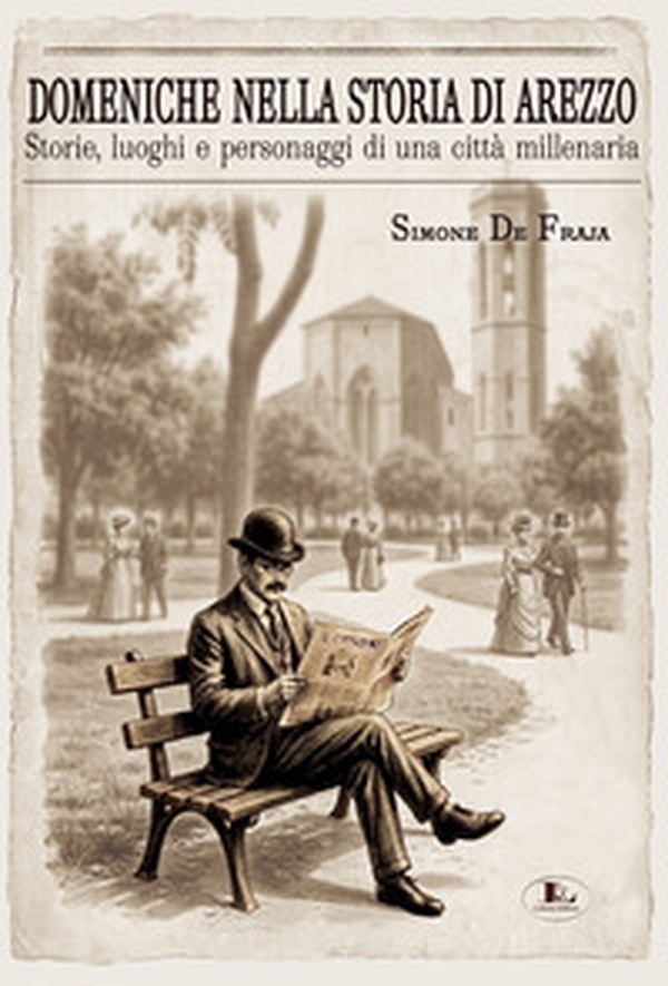 Domeniche nella storia di Arezzo. Storie, luoghi e personaggi di una città millenaria - Librerie.coop