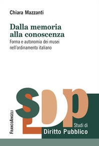 Dalla memoria alla conoscenza. Forma e autonomia dei musei nell'ordinamento italiano - Librerie.coop