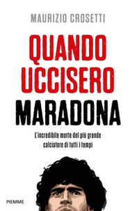 Quando uccisero Maradona. L'incredibile morte del più grande calciatore di tutti i tempi - Librerie.coop Quando uccisero Maradona. L'incredibile morte del più grande calciatore di tutti i tempi - Librerie.coop