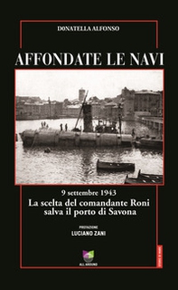 Affondate le navi. 9 settembre 1943. La scelta del comandante Roni salva il porto di Savona - Librerie.coop Affondate le navi. 9 settembre 1943. La scelta del comandante Roni salva il porto di Savona - Librerie.coop
