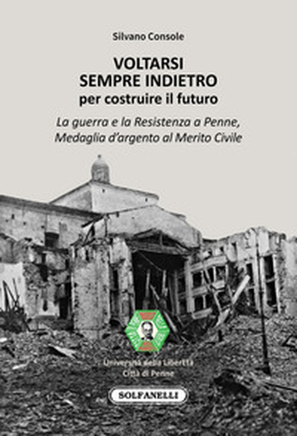 Voltarsi sempre indietro per costruire il futuro. La guerra e la Resistenza a Penne, Medaglia d'argento al Merito Civile - Librerie.coop Voltarsi sempre indietro per costruire il futuro. La guerra e la Resistenza a Penne, Medaglia d'argento al Merito Civile - Librerie.coop