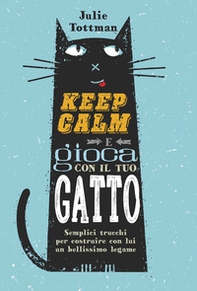 Keep calm e gioca con il tuo gatto. Semplici trucchi per costruire con lui un bellissimo legame - Librerie.coop