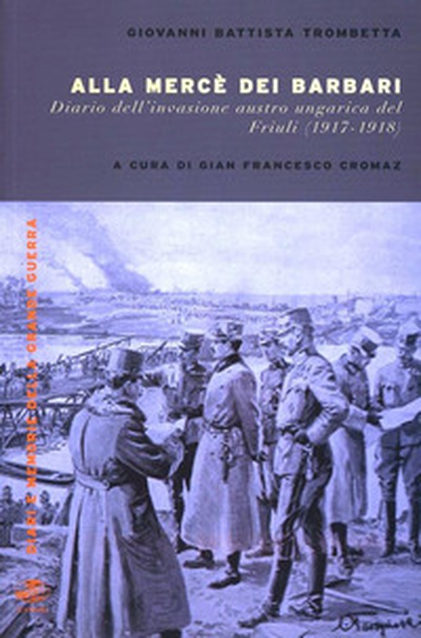 Alla mercé dei barbari. Diario dell'invasione autroungarica del Friuli (1917-1918) - Librerie.coop