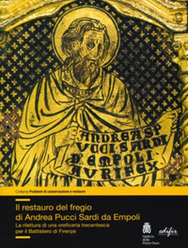 Il restauro del fregio di Andrea Pucci Sardi da Empoli. La rilettura di una orificeria trecentesca per il Battistero di Firenze - Librerie.coop Il restauro del fregio di Andrea Pucci Sardi da Empoli. La rilettura di una orificeria trecentesca per il Battistero di Firenze - Librerie.coop