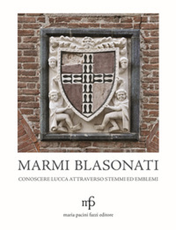 Marmi blasonati. Conoscere Lucca attraverso stemmi ed emblemi - Librerie.coop Marmi blasonati. Conoscere Lucca attraverso stemmi ed emblemi - Librerie.coop