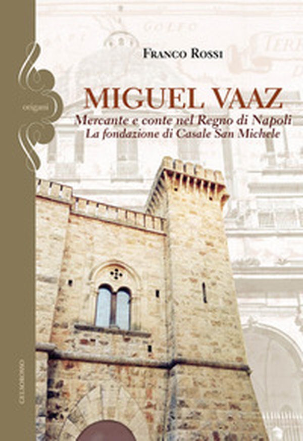 Miguel Vaaz. Mercante e conte nel Regno di Napoli. La fondazione di Casale San Michele - Librerie.coop