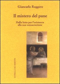 Il mistero del pane. Dalla lotta per l'esistenza alla sua consacrazione - Librerie.coop