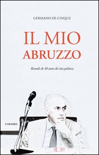 Il mio Abruzzo. Ricordi di 40 anni di vita politica - Librerie.coop
