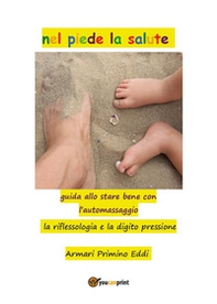 Nel piede la salute. Guida allo stare bene con l'automassaggio. La riflessiologia e la digito pressione - Librerie.coop