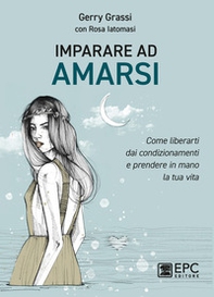 Imparare ad amarsi. Come liberarti dai condizionamenti e prendere in mano la tua vita - Librerie.coop