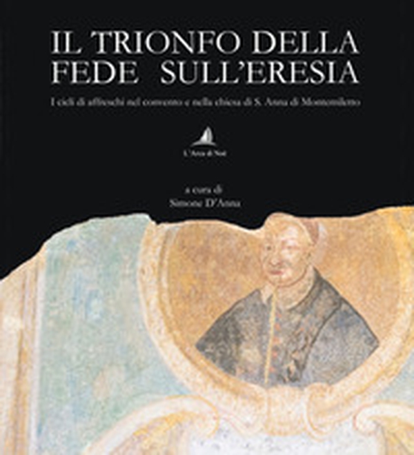 Il trionfo della fede sull'eresia. I cicli di affreschi nel convento e nella chiesa di S. Anna di Montemiletto - Librerie.coop Il trionfo della fede sull'eresia. I cicli di affreschi nel convento e nella chiesa di S. Anna di Montemiletto - Librerie.coop