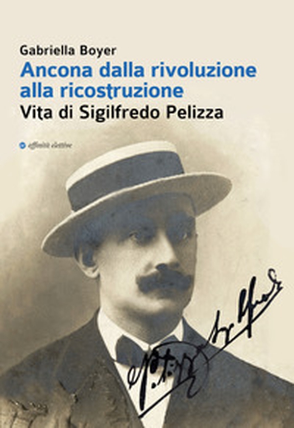 Ancona dalla rivoluzione alla ricostruzione. Vita di Sigilfredo Pelizza - Librerie.coop