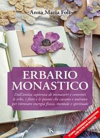 Erbario monastico. Dall'antica sapienza di monasteri e conventi le erbe, i fiori e le piante che curano e nutrono per ritrovare energia fisica, mentale e spirituale - Librerie.coop