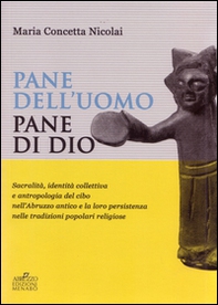 Pane dell'uomo pane di Dio. Sacralità, identità collettiva e antropologia del cibo nell'Abruzzo antico e loro persistenza nelle tradizioni popolari religiose - Librerie.coop Pane dell'uomo pane di Dio. Sacralità, identità collettiva e antropologia del cibo nell'Abruzzo antico e loro persistenza nelle tradizioni popolari religiose - Librerie.coop