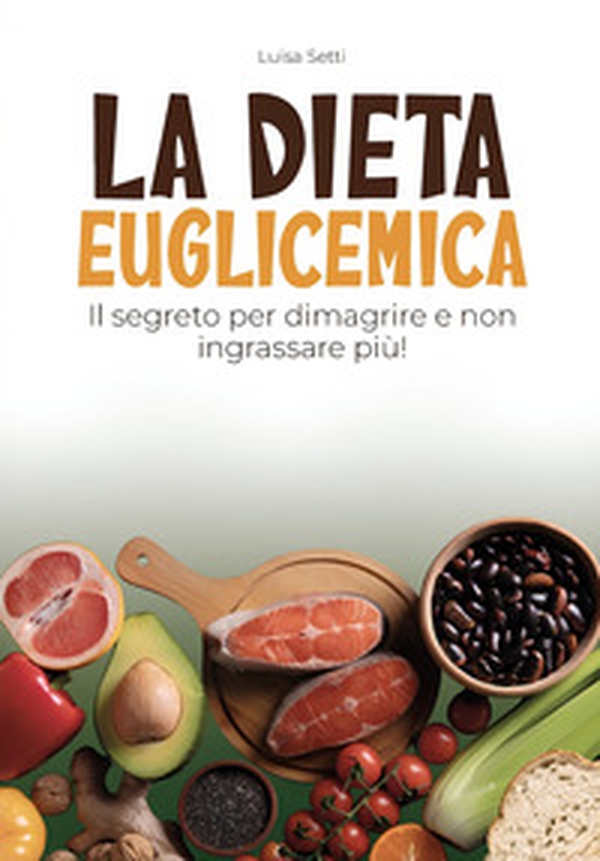La dieta euglicemica. Il segreto per dimagrire e non ingrassare più - Librerie.coop