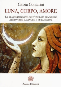 Luna, corpo, amore. La trasformazione dell'energia femminile attraverso il sangue e le emozioni - Librerie.coop