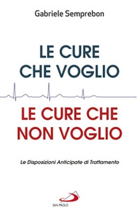 Le cure che voglio, le cure che non voglio. Le Disposizioni Anticipate di Trattamento - Librerie.coop Le cure che voglio, le cure che non voglio. Le Disposizioni Anticipate di Trattamento - Librerie.coop