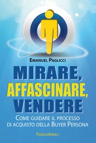 Mirare, affascinare, vendere. Come guidare il processo di acquisto della Buyer Persona - Librerie.coop