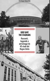 God save the stadiums. Racconti, leggende e personaggi da 45 stadi del Regno Unito - Librerie.coop