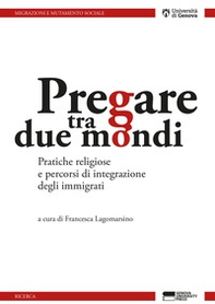 Pregare tra due mondi. Pratiche religiose e percorsi di integrazione degli immigrati - Librerie.coop