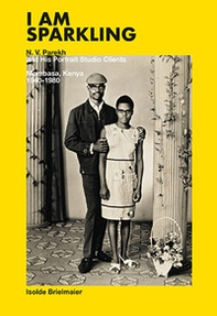 I am Sparkling: N. V. Parekh and his Portrait Studio Clients. Mombasa, Kenya 1940-1980 - Librerie.coop
