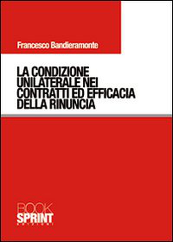 La condizione unilaterale nei contratti ed efficacia della rinuncia - Librerie.coop La condizione unilaterale nei contratti ed efficacia della rinuncia - Librerie.coop