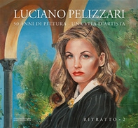 Luciano Pelizzari. 50 anni di pittura. Una vita d'artista - Librerie.coop