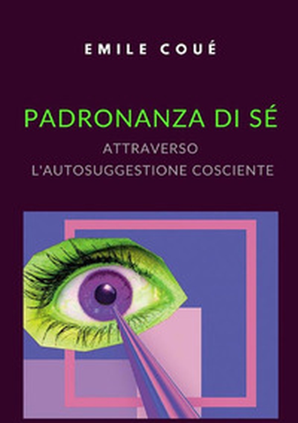 Padronanza di sé attraverso l'autosuggestione cosciente - Librerie.coop Padronanza di sé attraverso l'autosuggestione cosciente - Librerie.coop