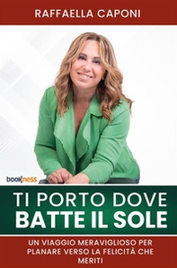 Ti porto dove batte il sole. Un viaggio meraviglioso per planare verso la felicità che meriti - Librerie.coop