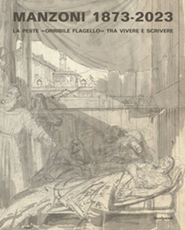 Manzoni 1873-2023. La peste «orribile flagello» tra vivere e scrivere - Librerie.coop