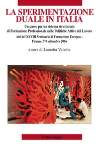 La sperimentazione duale in Italia. Un passo per un sistema strutturato di formazione professionale nelle politiche attive del lavoro. Atti del XXVIII Seminario di formazione europea (Firenze, 7-9 settembre 2016) - Librerie.coop