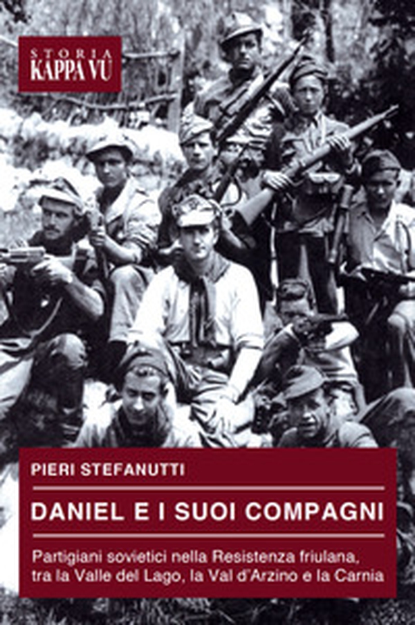Daniel e i suoi compagni. Partigiani sovietici nella Resistenza friulana, tra la Valle del Lago, la Val d'Arzino e la Carnia - Librerie.coop Daniel e i suoi compagni. Partigiani sovietici nella Resistenza friulana, tra la Valle del Lago, la Val d'Arzino e la Carnia - Librerie.coop
