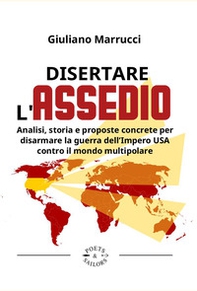 Disertare l'assedio. Analisi, storia e proposte concrete per salvarsi dalla guerra dell'Impero USA contro il mondo multipolare - Librerie.coop