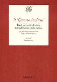 Il «Quarto incluso». Studi sul quarto dramma nel teatro greco di età classica. Atti del Convegno Internazionale (Pisa, 9-10 dicembre 2021) - Librerie.coop