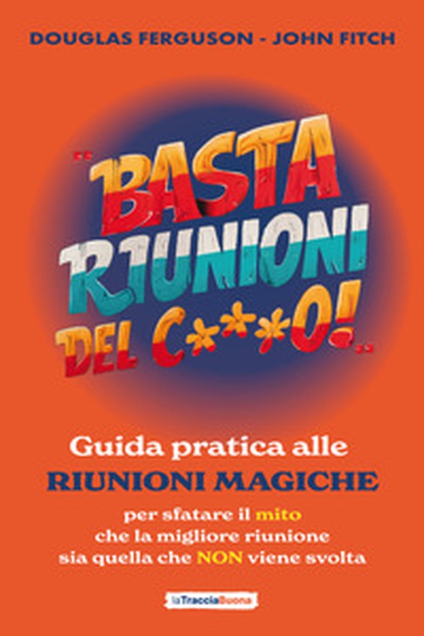 Basta riunioni del c***o! Guida pratica alle riunioni magiche. Per sfatare il mito che la migliore riunione sia quella che NON viene svolta - Librerie.coop Basta riunioni del c***o! Guida pratica alle riunioni magiche. Per sfatare il mito che la migliore riunione sia quella che NON viene svolta - Librerie.coop
