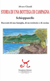 Storia di una bottega di campagna. Schiopparello. Racconti di una famiglia, di un territorio e di cucina - Librerie.coop