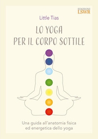 Lo yoga del corpo sottile. Una guida all'anatomia fisica ed energetica dello yoga - Librerie.coop