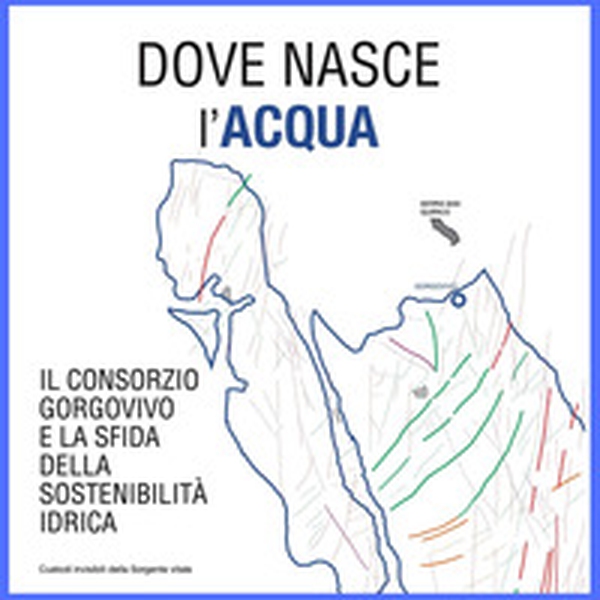Dove nasce l'acqua. Il Consorzio Gorgovivo e la sfida della sostenibilità idrica - Librerie.coop
