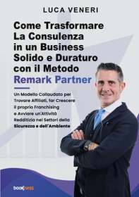 Come trasformare la consulenza in un business solido e duraturo con il metodo Remark Partner. Un modello collaudato per trovare affiliati, far crescere il proprio franchising e avviare un'attività redditizia nei settori della sicurezza e dell'ambiente - Librerie.coop