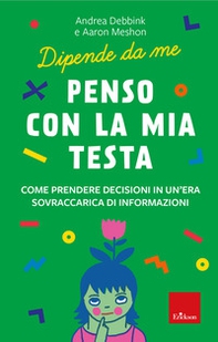 Penso con la mia testa. Come prendere decisioni in un'era sovraccarica di informazioni. Dipende da me - Librerie.coop