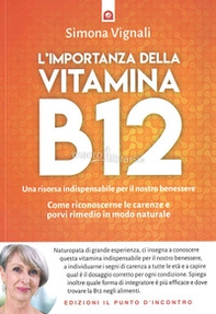 L'importanza della vitamina B12. Una risorsa indispensabile per il nostro benessere. Come riconoscerne le carenze e porvi rimedio in modo naturale - Librerie.coop