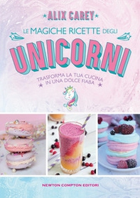 Le magiche ricette degli unicorni. Trasforma la tua cucina in una dolce fiaba - Librerie.coop