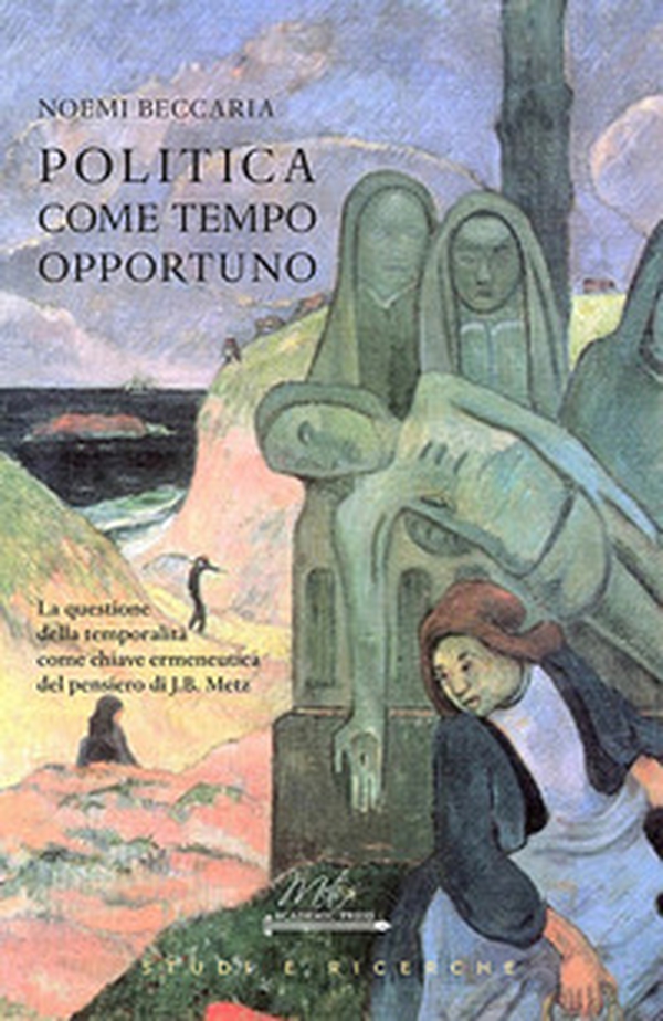Politica come tempo opportuno. La questione della temporalità come chiave ermeneutica del pensiero di J.B. Metz - Librerie.coop Politica come tempo opportuno. La questione della temporalità come chiave ermeneutica del pensiero di J.B. Metz - Librerie.coop