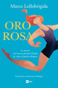 Oro rosa. Le donne che hanno portato l'Italia in cima al podio olimpico - Librerie.coop