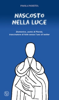 Nascosto nella luce. Domenico, uomo di Parola, trascinatore di folle senza l'uso di twitter - Librerie.coop