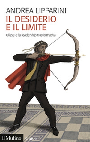Il desiderio e il limite. Ulisse e la leadership trasformativa - Librerie.coop