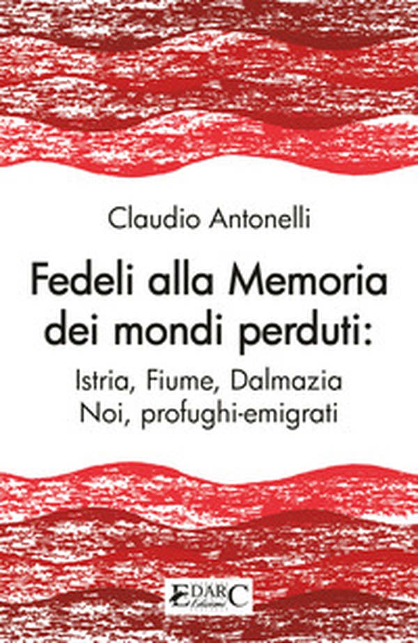 Fedeli alla memoria dei mondi perduti. Istria, Fiume, Dalmazia - Librerie.coop Fedeli alla memoria dei mondi perduti. Istria, Fiume, Dalmazia - Librerie.coop