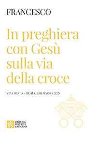 In preghiera con Gesù sulla via della croce. Via Crucis (Roma, Colosseo, 2024) - Librerie.coop