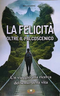 La felicità oltre il palcoscenico. Un viaggio alla ricerca del senso della vita - Librerie.coop